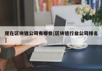 现在区块链公司有哪些[区块链行业公司排名]