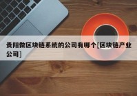 贵阳做区块链系统的公司有哪个[区块链产业公司]