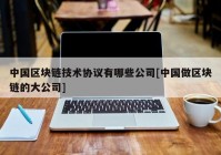 中国区块链技术协议有哪些公司[中国做区块链的大公司]