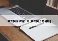 莱茨狗区块链公司[莱茨狗上交易所]