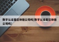 数字认证是区块链公司吗[数字认证是区块链公司吗]