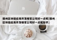 赣州区块链应用开发哪家公司好一点呢[赣州区块链应用开发哪家公司好一点呢知乎]