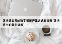 区块链公司的数字货币产生方式有哪些[区块链中的数字货币]