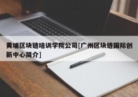 黄埔区块链培训学院公司[广州区块链国际创新中心简介]