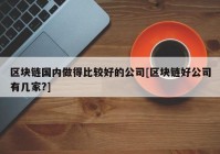 区块链国内做得比较好的公司[区块链好公司有几家?]