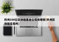 杭州100亿区块链基金公司有哪些[杭州区块链交易所]