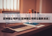 区块链公司转让[区块链公司转让最新消息]