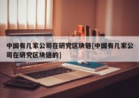 中国有几家公司在研究区块链[中国有几家公司在研究区块链的]