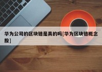 华为公司的区块链是真的吗[华为区块链概念股]