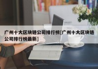 广州十大区块链公司排行榜[广州十大区块链公司排行榜最新]