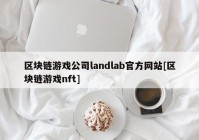 区块链游戏公司landlab官方网站[区块链游戏nft]