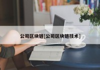 公司区块链[公司区块链技术]