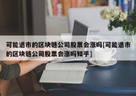 可能退市的区块链公司股票会涨吗[可能退市的区块链公司股票会涨吗知乎]