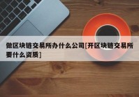 做区块链交易所办什么公司[开区块链交易所要什么资质]