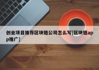 创业项目推荐区块链公司怎么写[区块链app推广]