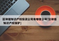 区块链知识产权投资公司有哪些公司[区块链 知识产权保护]