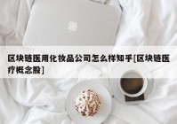 区块链医用化妆品公司怎么样知乎[区块链医疗概念股]