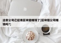 这些公司已经用区块链赚钱了[区块链公司赚钱吗?]