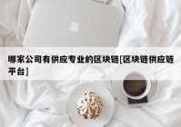 哪家公司有供应专业的区块链[区块链供应链平台]