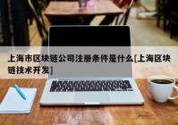 上海市区块链公司注册条件是什么[上海区块链技术开发]