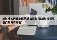 新加坡如何注册区块链公司账号[新加坡区块链交易所有哪些]