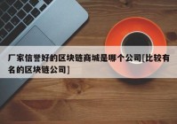 厂家信誉好的区块链商城是哪个公司[比较有名的区块链公司]